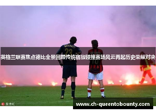 英格兰联赛焦点德比全景回顾传统宿敌碰撞赛场风云再起历史荣耀对决