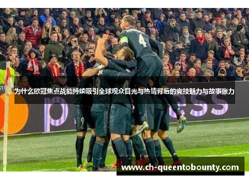 为什么欧冠焦点战能持续吸引全球观众目光与热情背后的竞技魅力与故事张力