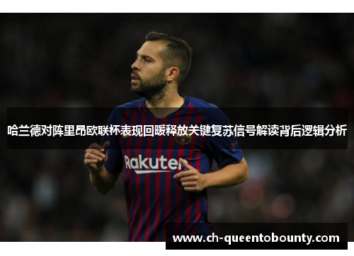 哈兰德对阵里昂欧联杯表现回暖释放关键复苏信号解读背后逻辑分析