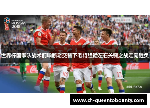 世界杯国家队战术前瞻新老交替下老将经验左右关键之战走向胜负