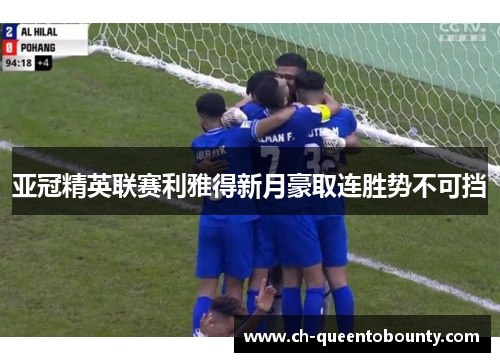 亚冠精英联赛利雅得新月豪取连胜势不可挡