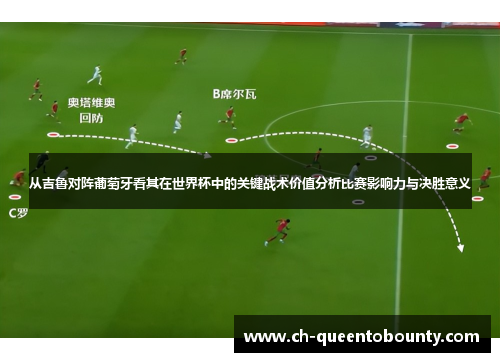 从吉鲁对阵葡萄牙看其在世界杯中的关键战术价值分析比赛影响力与决胜意义 从吉鲁对阵葡萄牙看其在世界杯中的关键战术价值分析比赛影响力与决胜意义