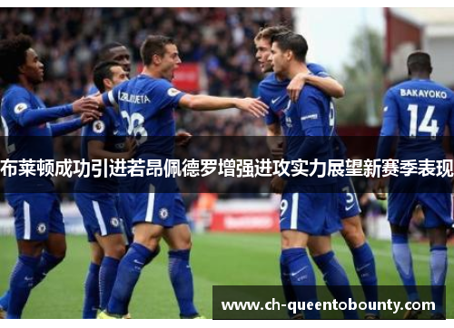 布莱顿成功引进若昂佩德罗增强进攻实力展望新赛季表现