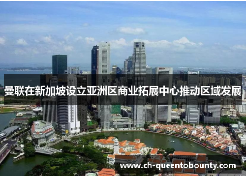 曼联在新加坡设立亚洲区商业拓展中心推动区域发展 曼联在新加坡设立亚洲区商业拓展中心推动区域发展