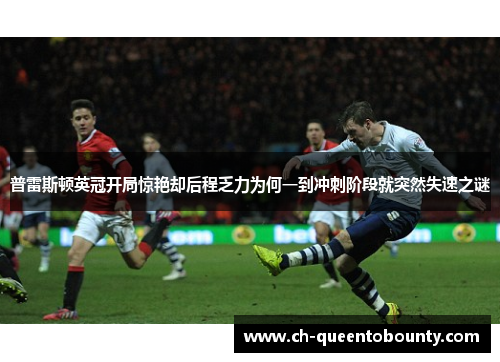 普雷斯顿英冠开局惊艳却后程乏力为何一到冲刺阶段就突然失速之谜 普雷斯顿英冠开局惊艳却后程乏力为何一到冲刺阶段就突然失速之谜