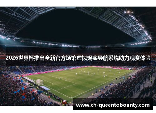 2026世界杯推出全新官方场馆虚拟现实导航系统助力观赛体验 2026世界杯推出全新官方场馆虚拟现实导航系统助力观赛体验