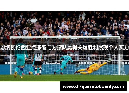 恩纳瓦伦西亚点球破门为球队赢得关键胜利展现个人实力