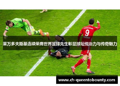 莱万多夫斯基连续荣膺世界足球先生彰显球坛统治力与传奇魅力