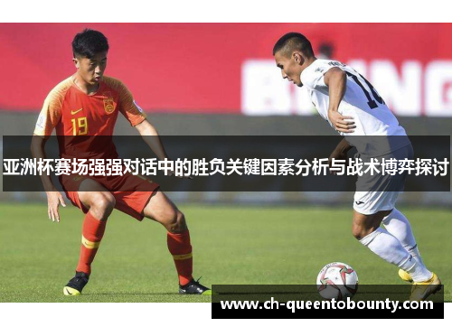 亚洲杯赛场强强对话中的胜负关键因素分析与战术博弈探讨