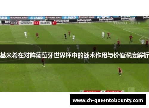 基米希在对阵葡萄牙世界杯中的战术作用与价值深度解析