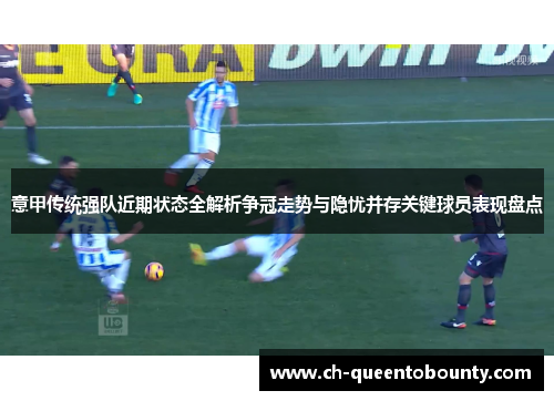 意甲传统强队近期状态全解析争冠走势与隐忧并存关键球员表现盘点