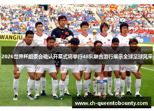 2026世界杯组委会确认开幕式将举行48队联合游行展示全球足球风采