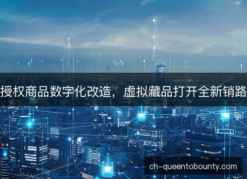 授权商品数字化改造,虚拟藏品打开全新销路 授权商品数字化改造,虚拟藏品打开全新销路