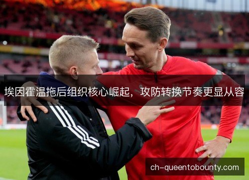 埃因霍温拖后组织核心崛起，攻防转换节奏更显从容
