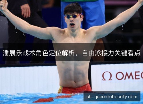 潘展乐战术角色定位解析，自由泳接力关键看点
